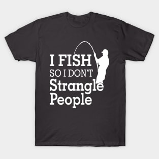 I fish So I Don't Strangle People T-Shirt